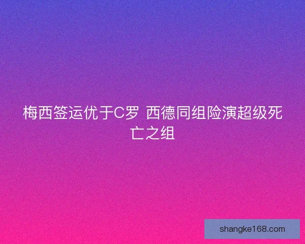 梅西签运优于C罗 西德同组险演超级死亡之组