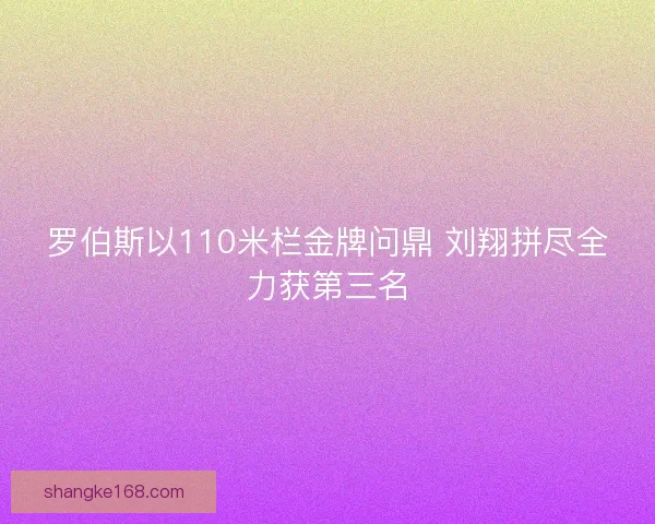 罗伯斯以110米栏金牌问鼎 刘翔拼尽全力获第三名