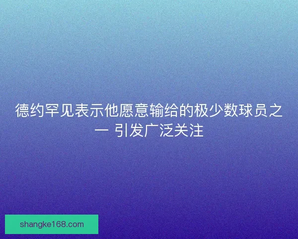 德约罕见表示他愿意输给的极少数球员之一 引发广泛关注