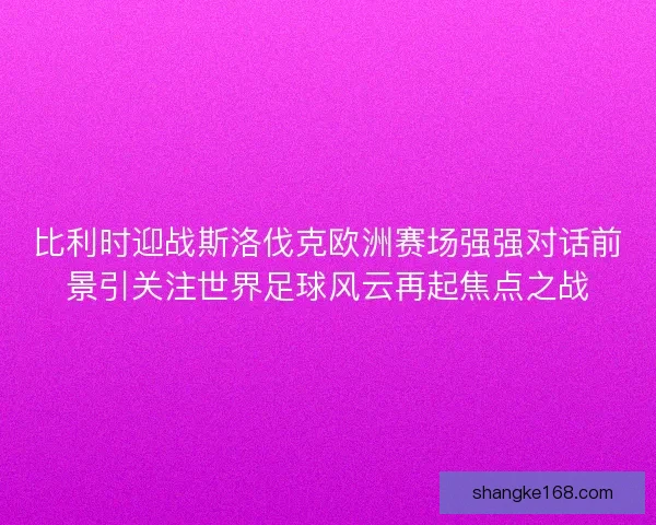 比利时迎战斯洛伐克欧洲赛场强强对话前景引关注世界足球风云再起焦点之战