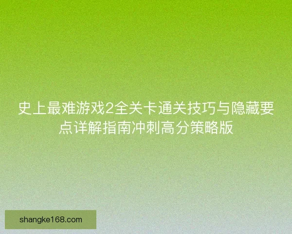 史上最难游戏2全关卡通关技巧与隐藏要点详解指南冲刺高分策略版