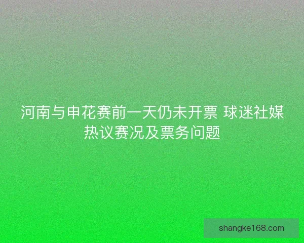 河南与申花赛前一天仍未开票 球迷社媒热议赛况及票务问题