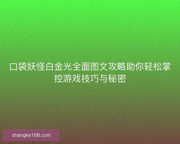 口袋妖怪白金光全面图文攻略助你轻松掌控游戏技巧与秘密 口袋妖怪白金光全面图文攻略助你轻松掌控游戏技巧与秘密