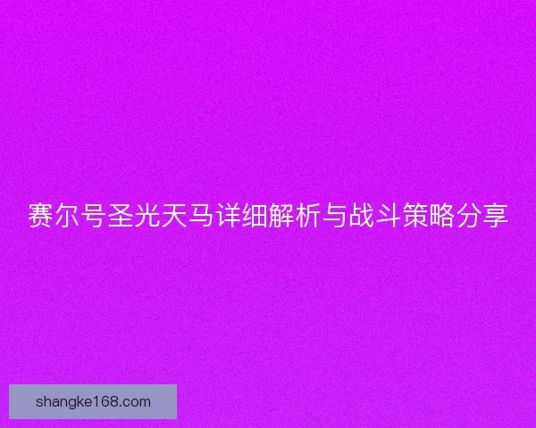赛尔号圣光天马详细解析与战斗策略分享 赛尔号圣光天马详细解析与战斗策略分享
