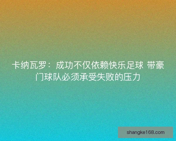 卡纳瓦罗:成功不仅依赖快乐足球 带豪门球队必须承受失败的压力 卡纳瓦罗:成功不仅依赖快乐足球 带豪门球队必须承受失败的压力