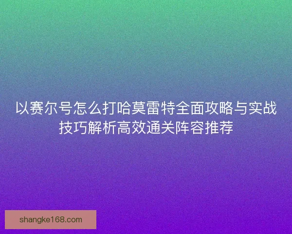 以赛尔号怎么打哈莫雷特全面攻略与实战技巧解析高效通关阵容推荐