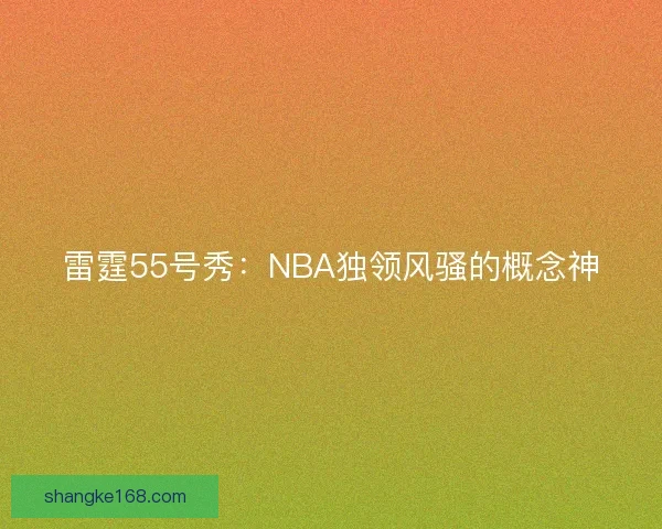 雷霆55号秀:NBA独领风骚的概念神 雷霆55号秀:NBA独领风骚的概念神