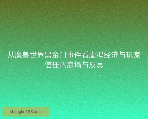 从魔兽世界黑金门事件看虚拟经济与玩家信任的崩塌与反思 从魔兽世界黑金门事件看虚拟经济与玩家信任的崩塌与反思
